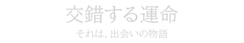 交錯する運命　それは、出会いの物語